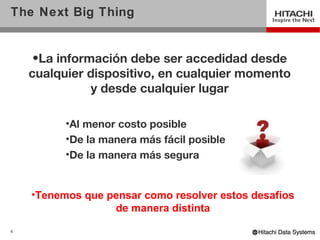 The Next Big Thing


     •La información debe ser accedidad desde
    cualquier dispositivo, en cualquier momento
               y desde cualquier lugar

          •Al menor costo posible
          •De la manera más fácil posible
          •De la manera más segura


    •Tenemos que pensar como resolver estos desafíos
                  de manera distinta
6
 