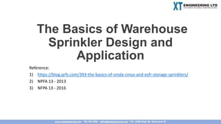 The Basics of Warehouse
Sprinkler Design and
Application
Reference:
1) https://blog.qrfs.com/393-the-basics-of-cmda-cmsa-and-esfr-storage-sprinklers/
2) NPFA 13 - 2013
3) NFPA 13 - 2016
 