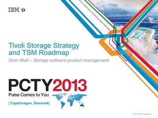 © 2013 IBM Corporation
Tivoli Storage Strategy
and TSM Roadmap
Oren Wolf – Storage software product management
[ Copehnagen, Denmark]
 