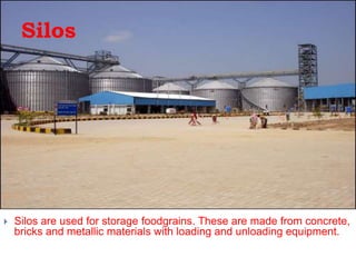 Silos
 Silos are used for storage foodgrains. These are made from concrete,
bricks and metallic materials with loading and unloading equipment.
 