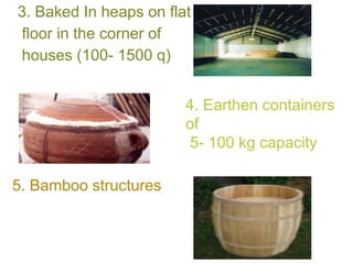 3. Baked In heaps on flat
floor in the corner of
houses (100- 1500 q)
5. Bamboo structures
4. Earthen containers
of
5- 100 kg capacity
 