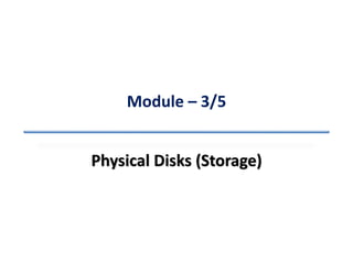 Module – 3/5
Physical Disks (Storage)
 