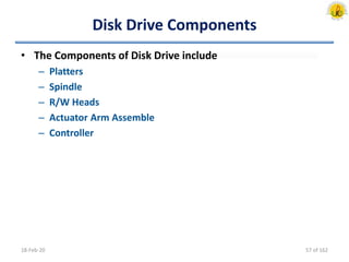 Disk Drive Components
• The Components of Disk Drive include
– Platters
– Spindle
– R/W Heads
– Actuator Arm Assemble
– Controller
18-Feb-20 57 of 162
 