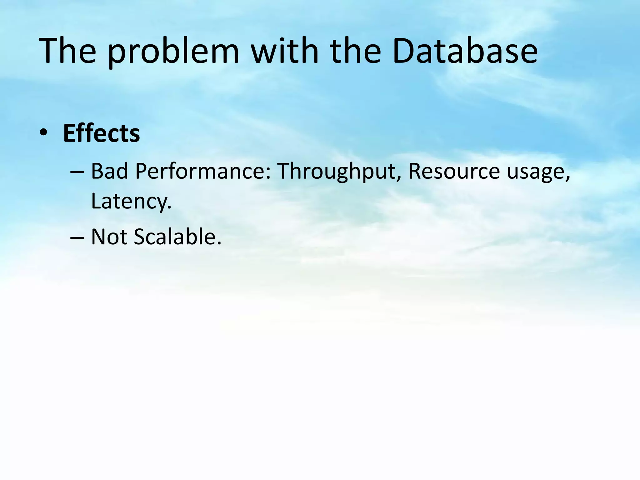 The problem with the Database

• Effects
  – Bad Performance: Throughput, Resource usage,
    Latency.
  – Not Scalable.
 