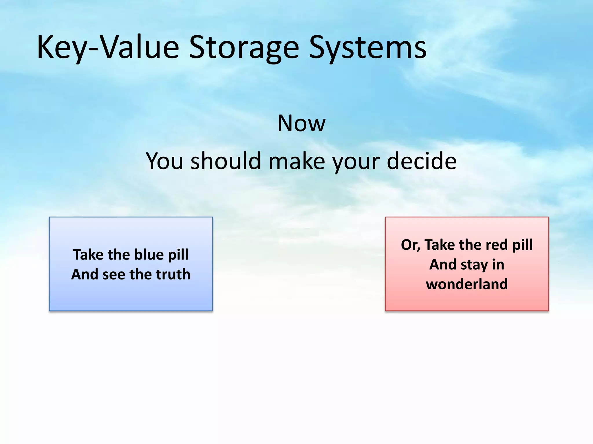Key-Value Storage Systems

                        Now
             You should make your decide


                                   Or, Take the red pill
  Take the blue pill
                                        And stay in
  And see the truth
                                       wonderland
 