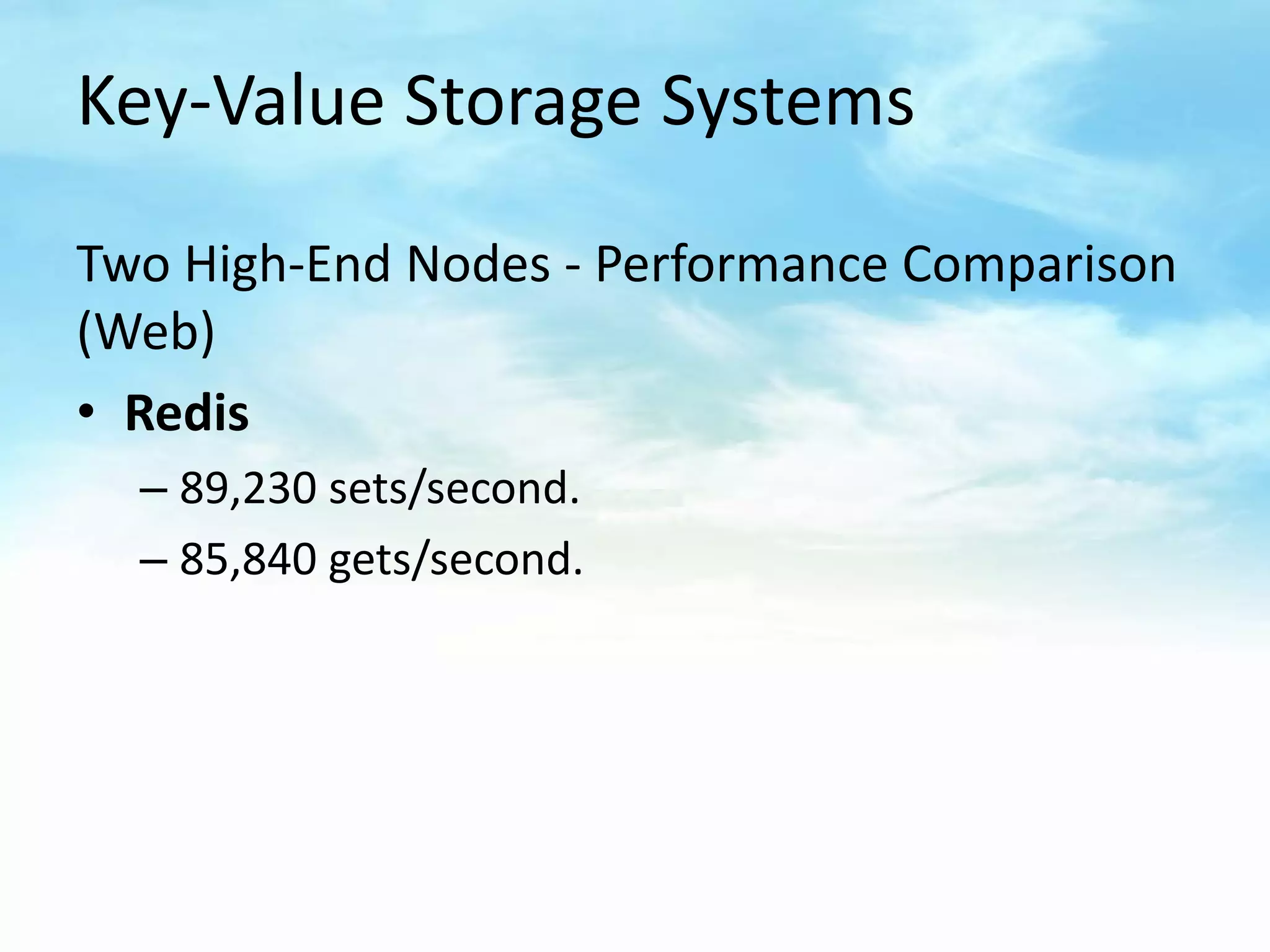 Key-Value Storage Systems

Two High-End Nodes - Performance Comparison
(Web)
• Redis
  – 89,230 sets/second.
  – 85,840 gets/second.
 