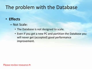 The problem with the Database

  • Effects
      – Not Scale:
          • The Database is not designed to scale.
         ...