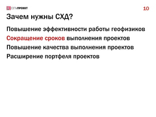 10

Зачем нужны СХД?
Повышение эффективности работы геофизиков
Сокращение сроков выполнения проектов
Повышение качества выполнения проектов
Расширение портфеля проектов

 