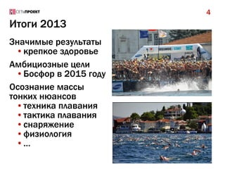 4

Итоги 2013
Значимые результаты
•крепкое здоровье
Амбициозные цели
•Босфор в 2015 году
Осознание массы
тонких нюансов
•техника плавания
•тактика плавания
•снаряжение
•физиология
•…

 
