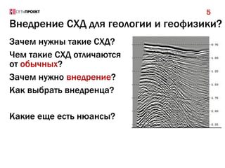 5

Внедрение СХД для геологии и геофизики?
Зачем нужны такие СХД?
Чем такие СХД отличаются
от обычных?
Зачем нужно внедрение?
Как выбрать внедренца?
Какие еще есть нюансы?

 