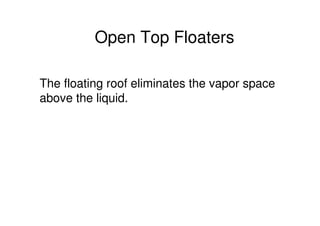 Open Top Floaters
The floating roof eliminates the vapor space
above the liquid.
 