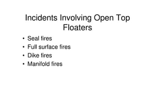 Incidents Involving Open Top
Floaters
• Seal fires
• Full surface fires
• Dike fires
• Manifold fires
 