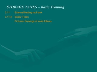 STORAGE TANKS – Basic Training
3.11 External floating roof tank
3.11.4 Seals/ Types
Pictures/ drawings of seals follows:
 