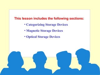 This lesson includes the following sections:
• Categorizing Storage Devices
• Magnetic Storage Devices
• Optical Storage Devices
 