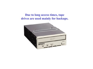 Due to long access times, tape
drives are used mainly for backups.
 