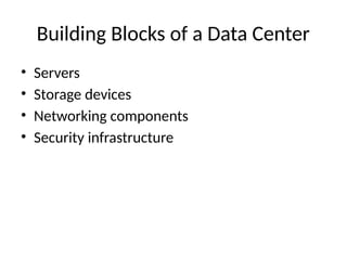 Building Blocks of a Data Center
• Servers
• Storage devices
• Networking components
• Security infrastructure
 