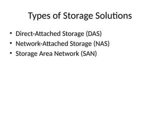 Types of Storage Solutions
• Direct-Attached Storage (DAS)
• Network-Attached Storage (NAS)
• Storage Area Network (SAN)
 