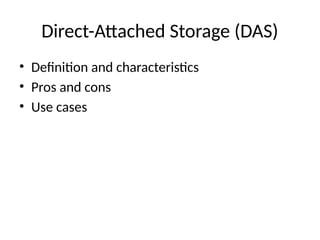 Direct-Attached Storage (DAS)
• Definition and characteristics
• Pros and cons
• Use cases
 