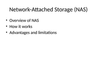 Network-Attached Storage (NAS)
• Overview of NAS
• How it works
• Advantages and limitations
 