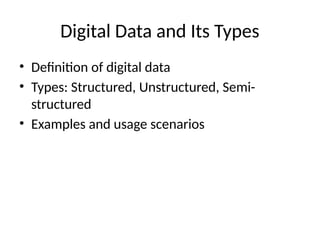 Digital Data and Its Types
• Definition of digital data
• Types: Structured, Unstructured, Semi-
structured
• Examples and usage scenarios
 