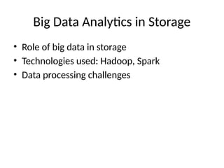 Big Data Analytics in Storage
• Role of big data in storage
• Technologies used: Hadoop, Spark
• Data processing challenges
 