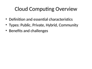 Cloud Computing Overview
• Definition and essential characteristics
• Types: Public, Private, Hybrid, Community
• Benefits and challenges
 