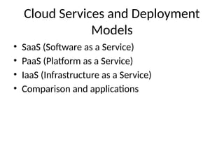 Cloud Services and Deployment
Models
• SaaS (Software as a Service)
• PaaS (Platform as a Service)
• IaaS (Infrastructure as a Service)
• Comparison and applications
 