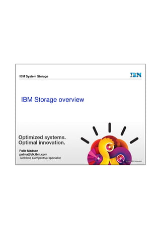 IBM System Storage




 IBM Storage overview




Palle Madsen
palma@dk.ibm.com
Techlinie Competitive specialist
                                   © 2011 IBM Corporation
                                   © 2011 IBM Corporation
 