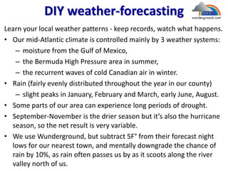 DIY weather-forecasting
Learn your local weather patterns - keep records, watch what happens.
• Our mid-Atlantic climate i...