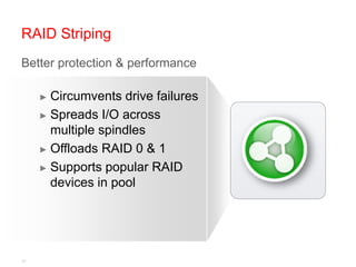RAID Striping
Better protection & performance

     ► Circumvents drive failures
     ► Spreads I/O across
       multiple spindles
     ► Offloads RAID 0 & 1

     ► Supports popular RAID
       devices in pool




21
 
