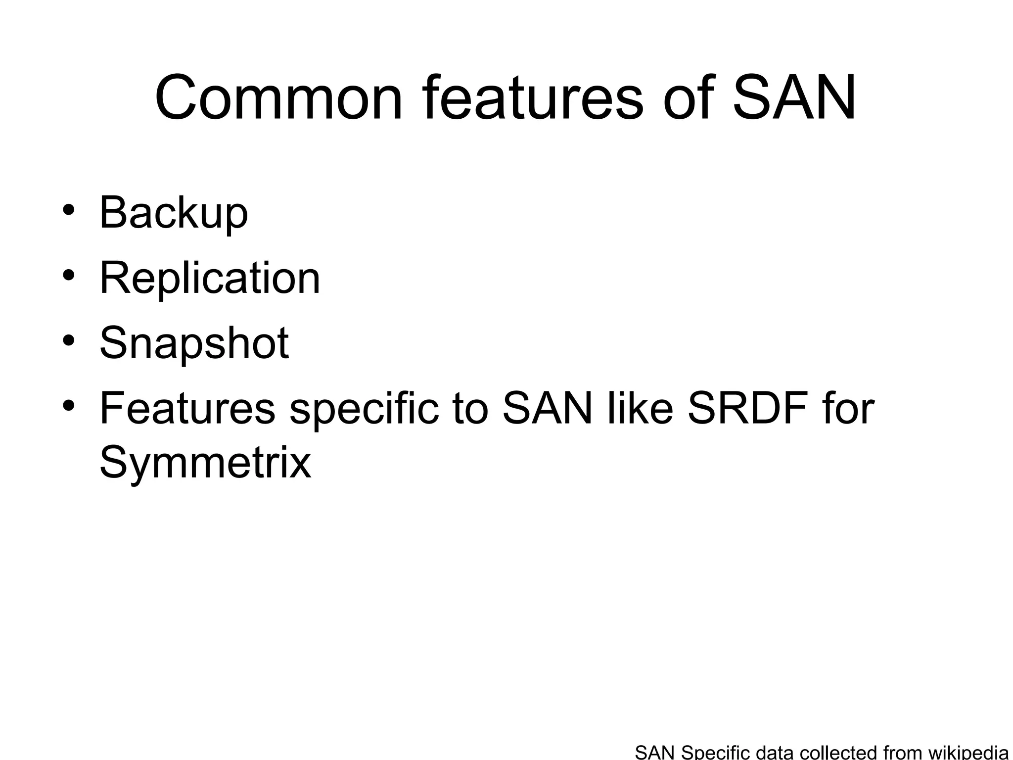 Common features of SAN
•   Backup
•   Replication
•   Snapshot
•   Features specific to SAN like SRDF for
    Symmetrix




                              SAN Specific data collected from wikipedia
 