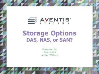 Storage Options
DAS, NAS, or SAN?
Presented by:
Peter Miles
Amber Williams
 