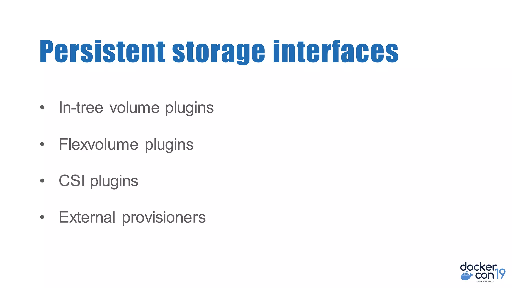 • In-tree volume plugins
• Flexvolume plugins
• CSI plugins
• External provisioners
Persistent storage interfaces
 