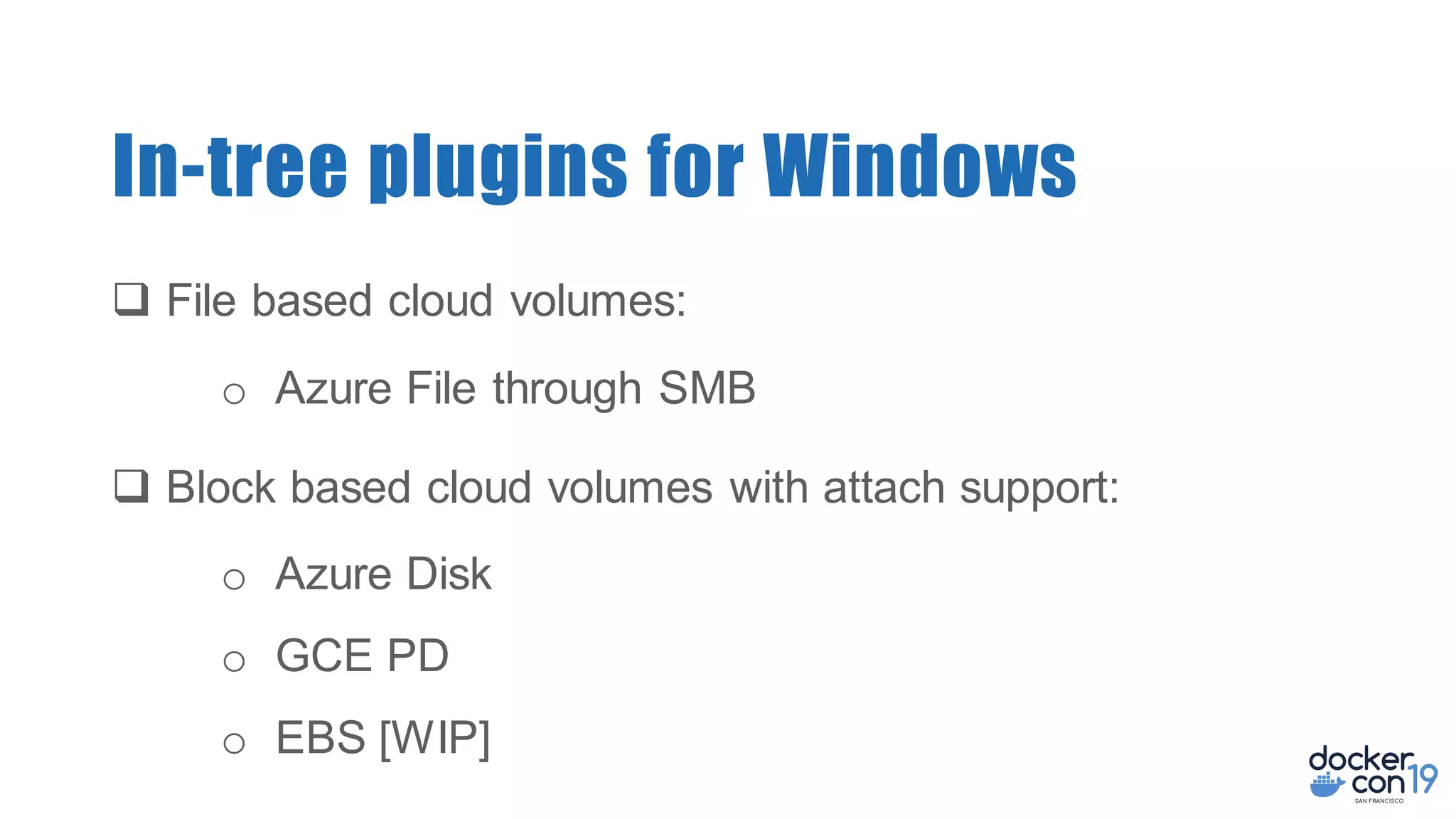 In-tree plugins for Windows
q File based cloud volumes:
o Azure File through SMB
q Block based cloud volumes with attach support:
o Azure Disk
o GCE PD
o EBS [WIP]
 