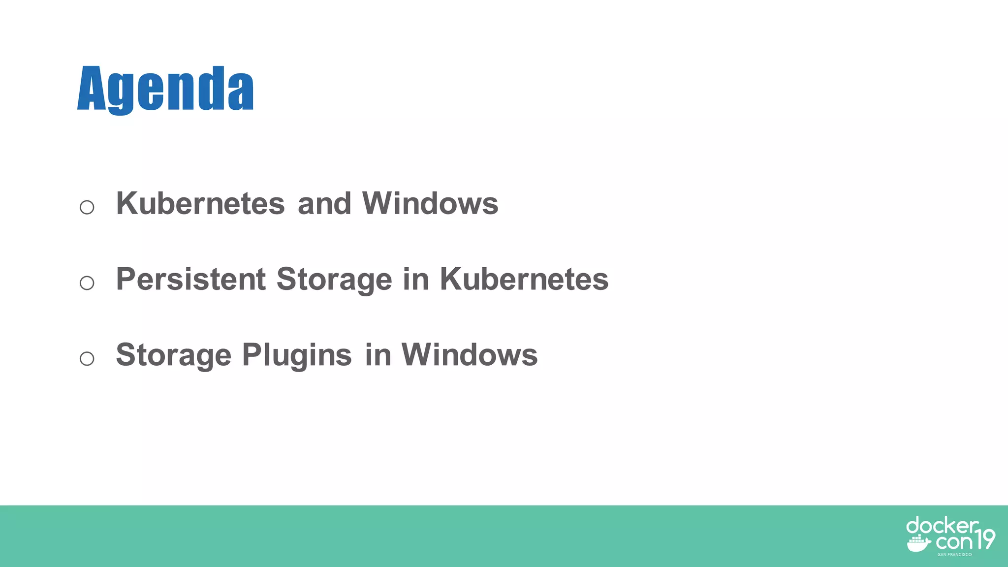 o Kubernetes and Windows
o Persistent Storage in Kubernetes
o Storage Plugins in Windows
Agenda
 