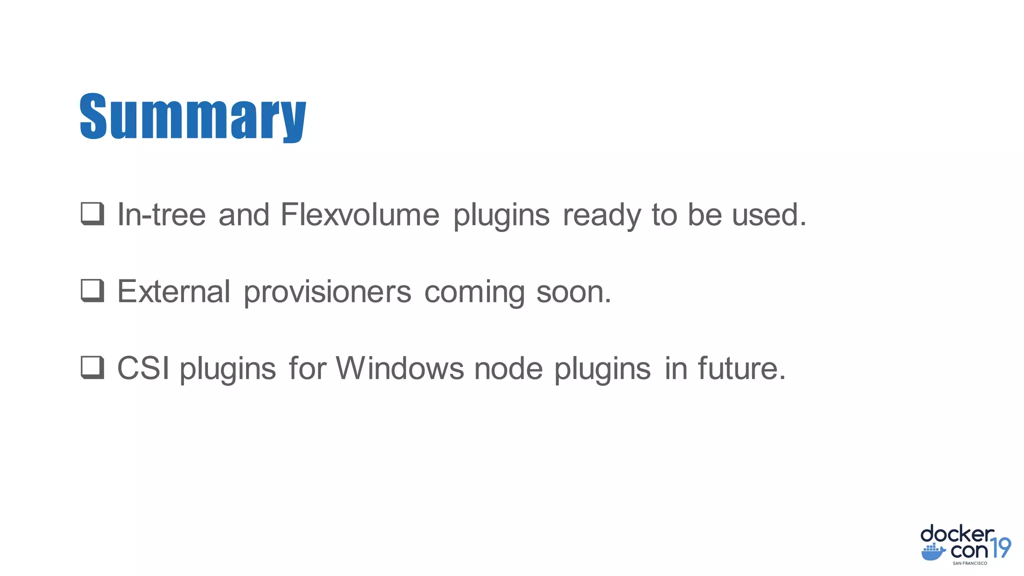 Summary
q In-tree and Flexvolume plugins ready to be used.
q External provisioners coming soon.
q CSI plugins for Windows node plugins in future.
 
