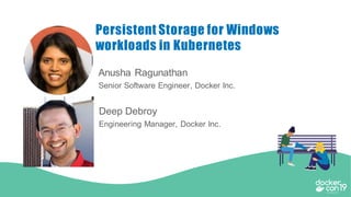 Anusha Ragunathan
Senior Software Engineer, Docker Inc.
Persistent Storage for Windows
workloads in Kubernetes
Deep Debroy
Engineering Manager, Docker Inc.
 