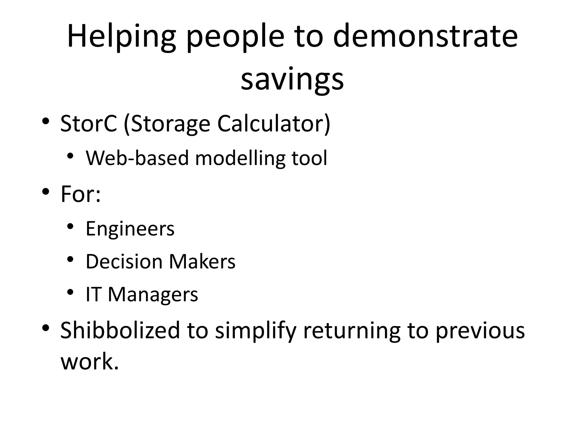 Helping people to demonstrate savings StorC (Storage Calculator) Web-based modelling tool For: Engineers Decision Makers IT Managers Shibbolized to simplify returning to previous work. 