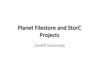 Planet Filestore and StorC Projects Cardiff University 