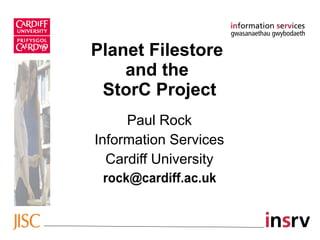 Planet Filestore
    and the
 StorC Project
     Paul Rock
Information Services
  Cardiff University
 