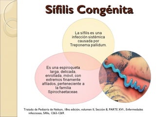 Sífilis CongénitaSífilis Congénita
Tratado de Pediatría de Nelson, 18va edición, volumen II, Sección 8, PARTE XVI , Enfermedades
infecciosas, Sífilis, 1263-1269.
 