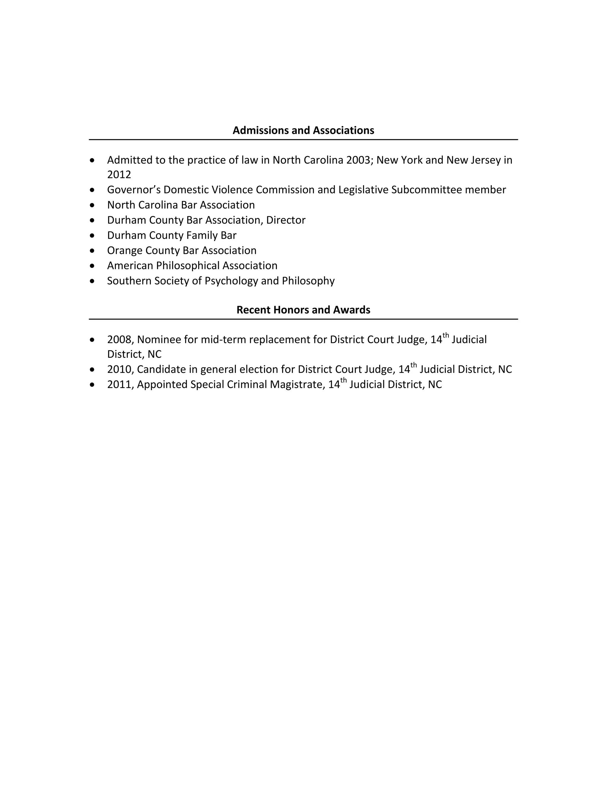 Steven R. Storch, J.D., Ph.D. 8530 South Lowell Road
Bahama, NC 27503
(919) 210-1656
judgestorch@gmail.com
Admissions and Associations
• Admitted to the practice of law in North Carolina 2003; New York and New Jersey in
2012
• Governor’s Domestic Violence Commission and Legislative Subcommittee member
• North Carolina Bar Association
• Durham County Bar Association, Director
• Durham County Family Bar
• Orange County Bar Association
• American Philosophical Association
• Southern Society of Psychology and Philosophy
Recent Honors and Awards
• 2008, Nominee for mid-term replacement for District Court Judge, 14th
Judicial
District, NC
• 2010, Candidate in general election for District Court Judge, 14th
Judicial District, NC
• 2011, Appointed Special Criminal Magistrate, 14th
Judicial District, NC
 