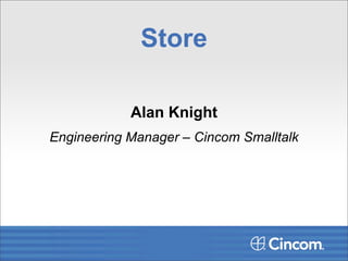 Store

            Alan Knight
Engineering Manager – Cincom Smalltalk
 