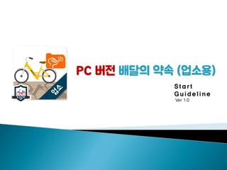 Start
Guideline
Ver 1.0
PC 버전 배달의 약속 (업소용)
 