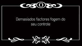 Demasiados factores fogem do
seu controle

 