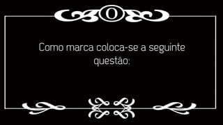 Como marca coloca-se a seguinte
questão:

 