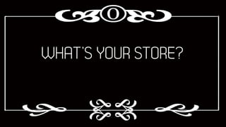 WHAT’S YOUR STORE?

 