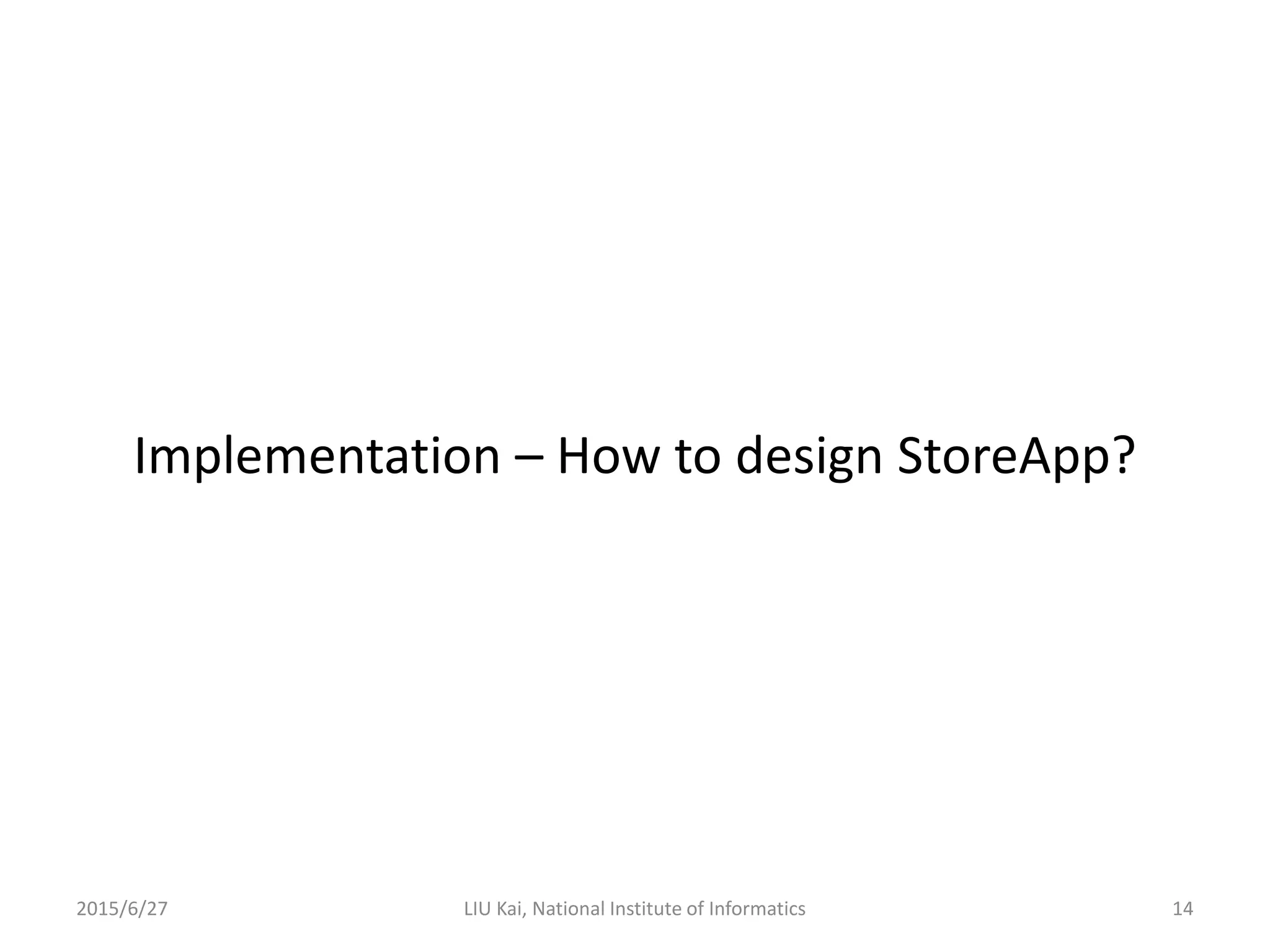 Implementation – How to design StoreApp?
2015/6/27 14LIU Kai, National Institute of Informatics
 