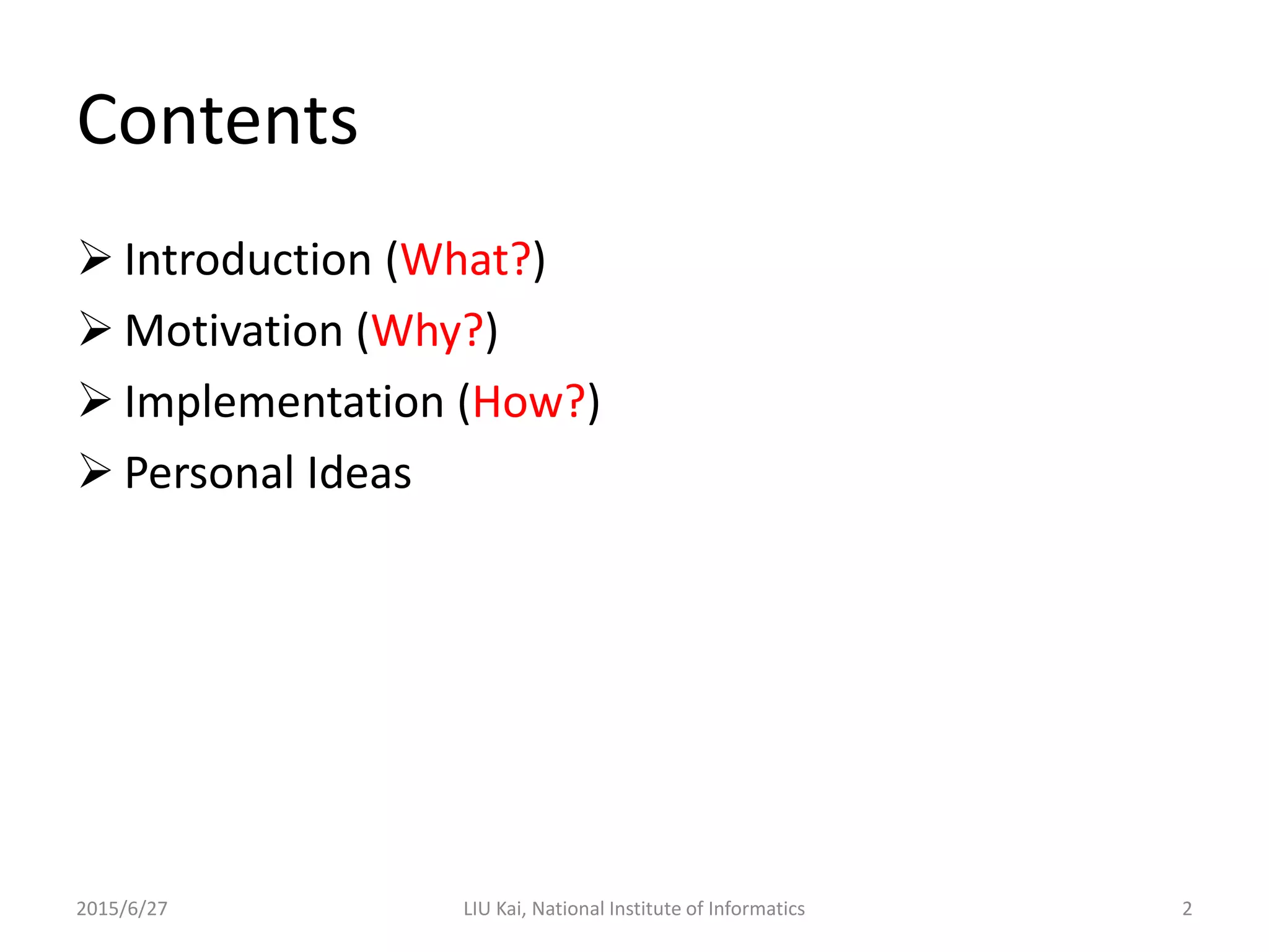 Contents
 Introduction (What?)
 Motivation (Why?)
 Implementation (How?)
 Personal Ideas
2015/6/27 2LIU Kai, National Institute of Informatics
 