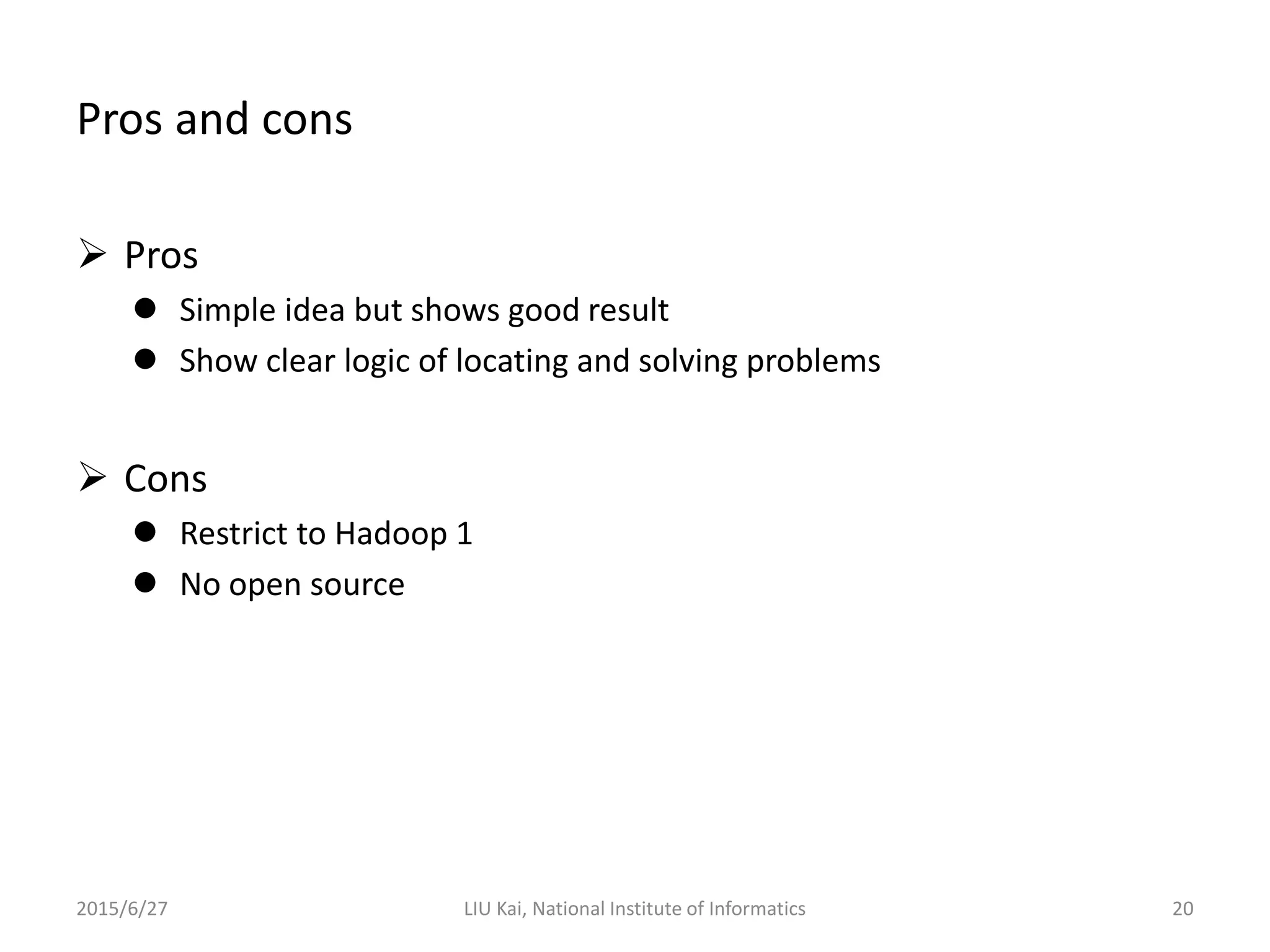 Pros and cons
 Pros
 Simple idea but shows good result
 Show clear logic of locating and solving problems
 Cons
 Restrict to Hadoop 1
 No open source
2015/6/27 LIU Kai, National Institute of Informatics 20
 